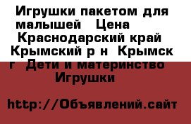 Игрушки пакетом для малышей › Цена ­ 400 - Краснодарский край, Крымский р-н, Крымск г. Дети и материнство » Игрушки   